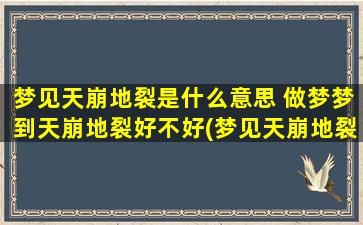 梦见天崩地裂是什么意思 做梦梦到天崩地裂好不好(梦见天崩地裂的意思及解析，是预示什么？建议好好读一下！)